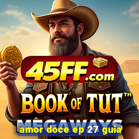 amor doce ep 27 guia